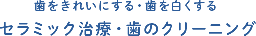 歯をきれいにする・歯を白くするセラミック治療・歯のクリーニング