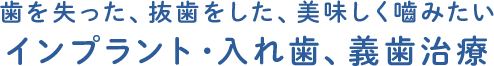 歯を失った、抜歯をした、美味しく嚙みたい インプラント・入れ歯、義歯治療